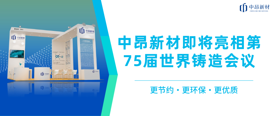 推进全球化布局，中昂新材即将亮相第75届世界铸造会议